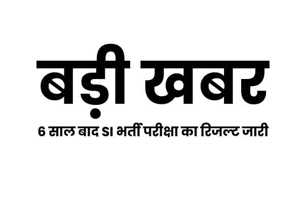 बड़ी खबर : 6 साल बाद SI भर्ती परीक्षा का रिजल्ट जारी